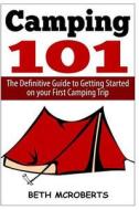 Camping: The Ultimate Guide to Getting Started on Your First Camping Trip di Beth McRoberts edito da Createspace