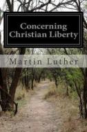 Concerning Christian Liberty di Martin Luther edito da Createspace