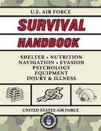 U.S. Air Force Survival Handbook: The Portable and Essential Guide to Staying Alive di United States Air Force edito da SKYHORSE PUB