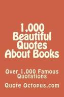 1,000 Beautiful Quotes about Books: Over 1,000 Famous Quotations di Quote Octopus Com edito da Createspace Independent Publishing Platform