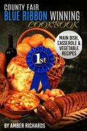 County Fair Blue Ribbon Winning Cookbook: Main Dish, Casserole, & Vegetable Recipes di Amber Richards edito da Createspace