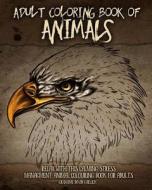 Adult Coloring Book of Animals: Relax with This Calming, Stress Managment, Animal Colouring Book for Adults di Grahame David Garlick edito da Createspace