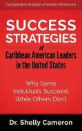 Success Strategies of Caribbean American Leaders in the United States: Why Some Individuals Succeed While Others Don't di Dr Shelly M. Cameron edito da Createspace