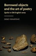 Borrowed Objects And The Art Of Poetry di Denis Ferhatovic edito da Manchester University Press