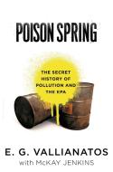 Poison Spring: The Secret History of Pollution and the EPA di E. G. Vallianatos, Mckay Jenkins edito da BLOOMSBURY