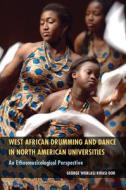 West African Drumming and Dance in North American Universities: An Ethnomusicological Perspective di George Worlasi Kwasi Dor edito da UNIV PR OF MISSISSIPPI