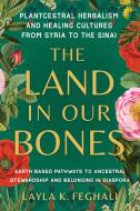 The Land in Our Bones: Plantcestral Herbalism and Healing Cultures from Syria to the Sinai--Earth-Based Pathways to Ancestral Stewardship and di Layla Feghali edito da NORTH ATLANTIC BOOKS