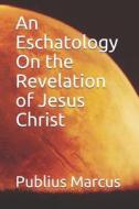 An Eschatology on the Revelation of Jesus Christ di Publius Marcus edito da LIGHTNING SOURCE INC