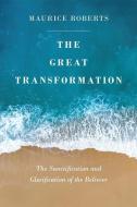 The Great Transformation: The Sanctification and Glorification of the Believer di Maurice Roberts edito da BANNER OF TRUTH