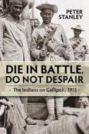 Die In Battle, Do Not Despair di Peter Stanley edito da Helion & Company
