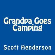 Grandpa Goes Camping di Scott Henderson edito da Createspace Independent Publishing Platform