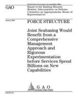 Force Structure: Joint Seabasing Would Benefit from a Comprehensive Management Approach and Rigorous Experimentation Before Services Sp di United States Government Account Office edito da Createspace Independent Publishing Platform