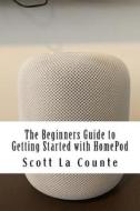 The Beginners Guide to Getting Started with Homepod di Scott La Counte edito da Createspace Independent Publishing Platform