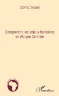 Comprendre les enjeux bancaires en Afrique Centrale di Cédric Ondaye edito da Editions L'Harmattan