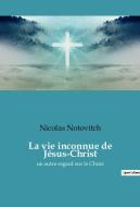 La vie inconnue de Jésus-Christ di Nicolas Notovitch edito da Culturea