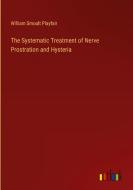 The Systematic Treatment of Nerve Prostration and Hysteria di William Smoult Playfair edito da Outlook Verlag