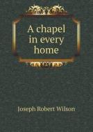 A Chapel In Every Home di Joseph Robert Wilson edito da Book On Demand Ltd.