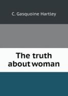 The Truth About Woman di C Gasquoine Hartley edito da Book On Demand Ltd.