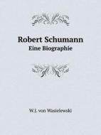 Robert Schumann Eine Biographie di W J Von Wasielewski edito da Book On Demand Ltd.