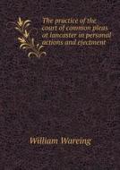 The Practice Of The Court Of Common Pleas At Lancaster In Personal Actions And Ejectment di William Wareing edito da Book On Demand Ltd.