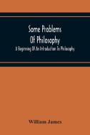 Some Problems Of Philosophy di William James edito da Alpha Editions