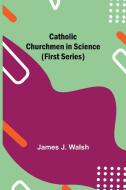 Catholic Churchmen in Science (First Series) di James J. Walsh edito da Alpha Editions