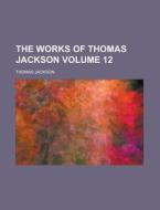 The Works Of Thomas Jackson (volume 12) di Thomas Jackson edito da General Books Llc