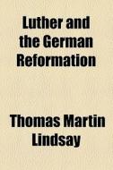 Luther And The German Reformation di Thomas Martin Lindsay edito da General Books Llc