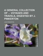 A General Collection Of Voyages And Travels, Digested By J. Pinkerton di John Pinkerton edito da General Books Llc