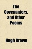 The Covenanters, And Other Poems di Hugh Brown edito da General Books Llc