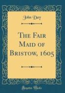 The Fair Maid of Bristow, 1605 (Classic Reprint) di John Day edito da Forgotten Books