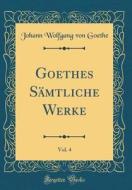 Goethes Sämtliche Werke, Vol. 4 (Classic Reprint) di Johann Wolfgang Von Goethe edito da Forgotten Books