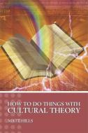 How to Do Things with Cultural Theory di Matt Hills edito da BLOOMSBURY 3PL