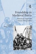 Friendship In Medieval Iberia di Antonella Liuzzo Scorpo edito da Taylor & Francis Ltd