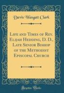 Life and Times of REV. Elijah Hedding, D. D., Late Senior Bishop of the Methodist Episcopal Church (Classic Reprint) di Davis Wasgatt Clark edito da Forgotten Books