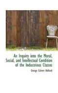 An Inquiry Into The Moral, Social, And Intellectual Condition Of The Industrious Classes di George Calvert Holland edito da Bibliolife
