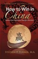 How to Win in China: Chinese Business and Negotiation Strategies Revealed di Stephen P. Turner edito da L & T Publishing