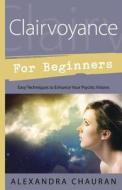 Clairvoyance for Beginners: Easy Techniques to Enhance Your Psychic Visions di Alexandra Chauran edito da LLEWELLYN PUB