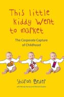 This Little Kiddy Went to Market: The Corporate Capture of Childhood di Sharon Beder, Wendy Varney, Richard Gosden edito da PLUTO PR
