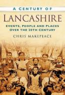 A Century of Lancashire di Chris Makepeace edito da The History Press