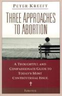 Three Approaches to Abortion: A Thoughtful and Compassionate Guide to Today's Most Controversial Issue di Peter Kreeft edito da IGNATIUS PR