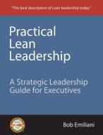 Practical Lean Leadership di Bob Emiliani edito da The CLBM, LLC