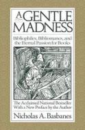 A Gentle Madness: Bibliophiles, Bibliomanes, and the Eternal Passion for Books di Nicholas A. Basbanes edito da Fine Books Press