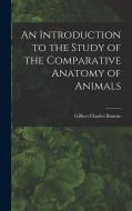 An Introduction to the Study of the Comparative Anatomy of Animals di Gilbert Charles Bourne edito da LEGARE STREET PR