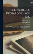 The Works of Richard Savage, Esq: ... With an Account of the Life and Writings of the Author, by Samuel Johnson, L.L.D. in Two Volumes. di Samuel Johnson, Richard Savage edito da LEGARE STREET PR