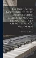 The Music of the Nineteenth Century, and Its Culture. Method of Musical Instruction. Tr. by A.H. Wehrhan (C.N. Macfarren) di Adolf Bernhard Marx edito da LEGARE STREET PR