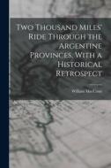 Two Thousand Miles' Ride Through the Argentine Provinces, With a Historical Retrospect di William Maccann edito da LEGARE STREET PR