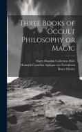 Three Books of Occult Philosophy or Magic di Willis F. Whitehead, Henry Morley edito da LEGARE STREET PR