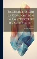 Recherches Sur La Composition & La Structure Des Météorites... di Stanislas Meunier edito da LEGARE STREET PR