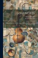 Lohengrin; Romantische Oper In Drei Akten. Vollständiger Klavierauszug Mit Text (th. Uhlig) di Richard Wagner, Werfel Collection edito da LEGARE STREET PR
